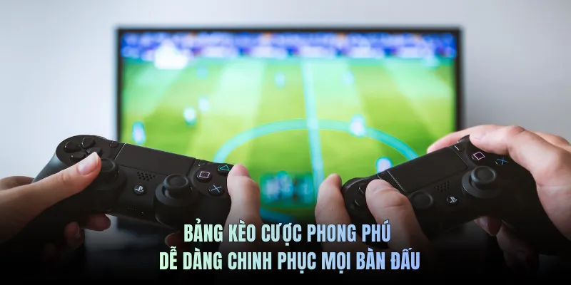 Bảng kèo cược phong phú dễ dàng chinh phục mọi bàn đấu