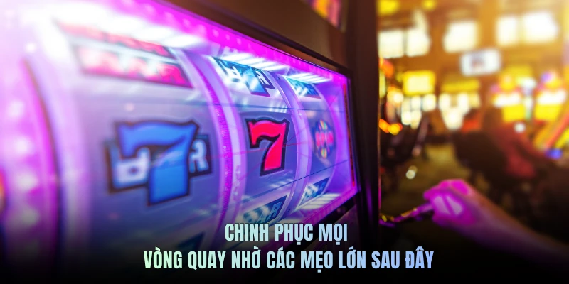 Chinh phục mọi vòng quay nhờ các mẹo lớn sau đây