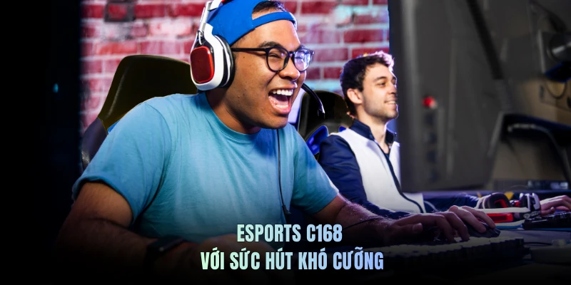 Esports C168 với sức hút khó cưỡng