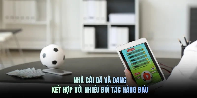 Nhà cái đã và đang kết hợp với nhiều đối tác hàng đầu