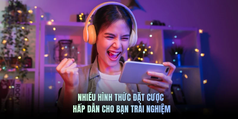 Nhiều hình thức đặt cược hấp dẫn cho bạn trải nghiệm