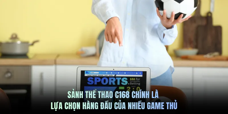 Sảnh thể thao C168 chính là lựa chọn hàng đầu của nhiều game thủ
