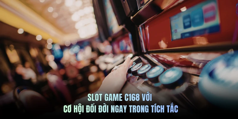 Slot game C168 với cơ hội đổi đời ngay trong tích tắc