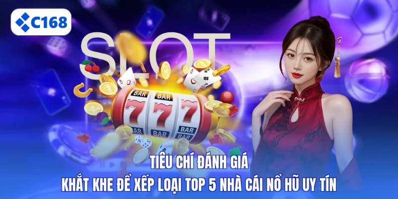 Tiêu chí đánh giá khắt khe để xếp loại top 5 nhà cái nổ hũ uy tín