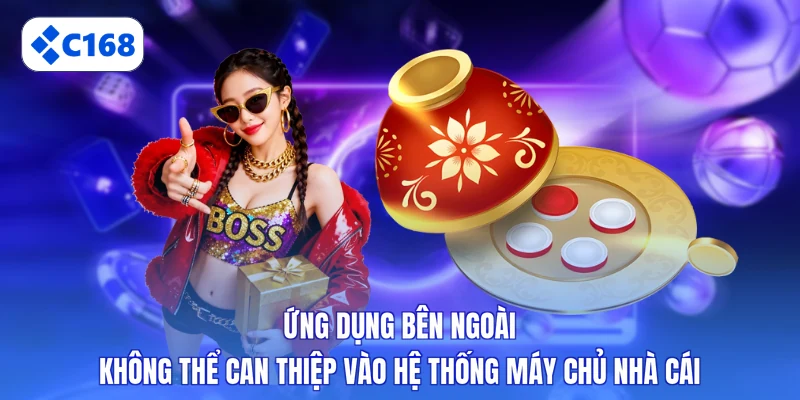 Ứng dụng bên ngoài không thể can thiệp vào hệ thống máy chủ nhà cái