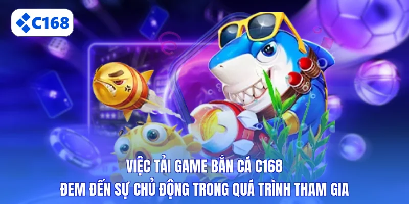 Việc tải game bắn cá C168 đem đến sự chủ động trong quá trình tham gia